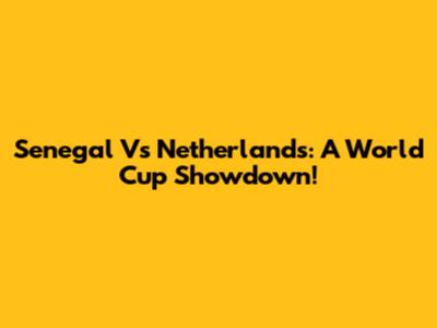 Senegal Vs Netherlands: A World Cup Showdown!