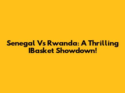 Senegal Vs Rwanda: A Thrilling IBasket Showdown!