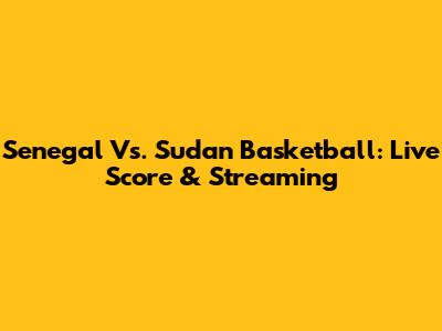 Senegal Vs. Sudan Basketball: Live Score & Streaming