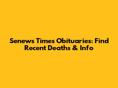 Senews Times Obituaries: Find Recent Deaths & Info