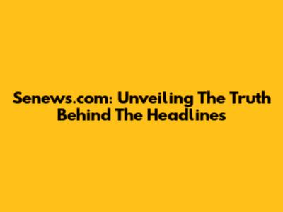 Senews.com: Unveiling The Truth Behind The Headlines