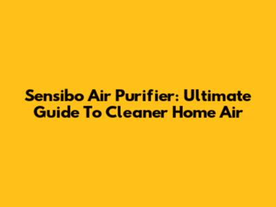 Sensibo Air Purifier: Ultimate Guide To Cleaner Home Air