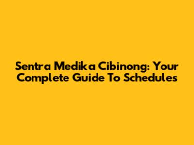 Sentra Medika Cibinong: Your Complete Guide To Schedules