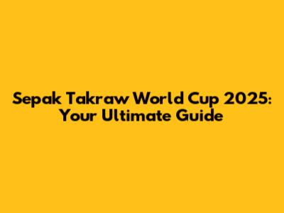 Sepak Takraw World Cup 2025: Your Ultimate Guide