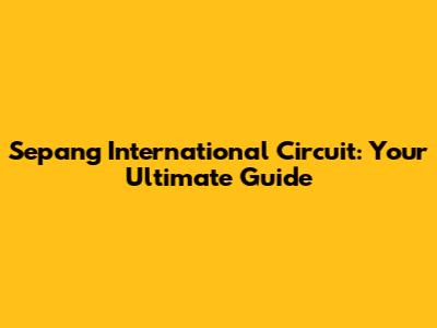 Sepang International Circuit: Your Ultimate Guide