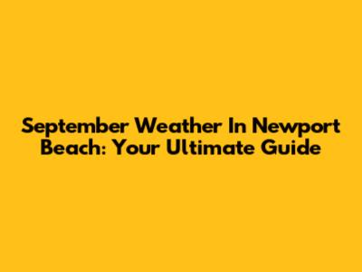 September Weather In Newport Beach: Your Ultimate Guide