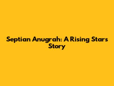 Septian Anugrah: A Rising Star's Story