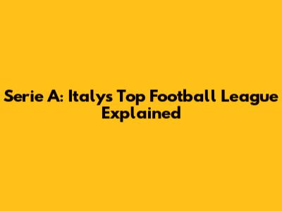 Serie A: Italy's Top Football League Explained