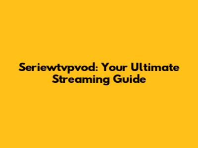 Seriewtvpvod: Your Ultimate Streaming Guide