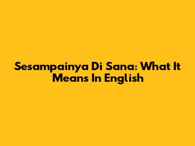 Sesampainya Di Sana: What It Means In English