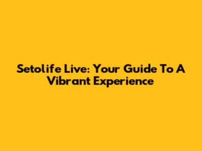 Setolife Live: Your Guide To A Vibrant Experience