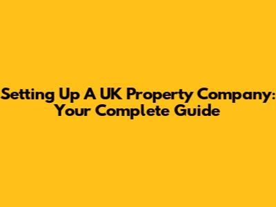Setting Up A UK Property Company: Your Complete Guide