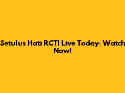 Setulus Hati RCTI Live Today: Watch Now!
