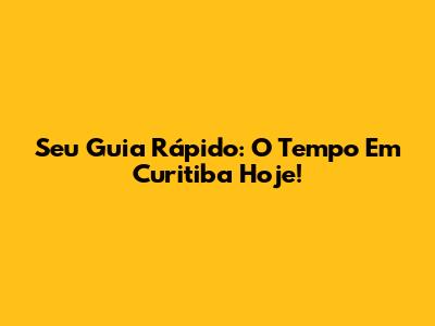 Seu Guia Rápido: O Tempo Em Curitiba Hoje!