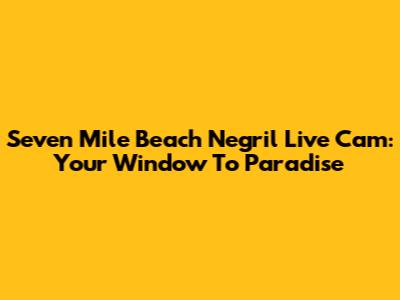 Seven Mile Beach Negril Live Cam: Your Window To Paradise