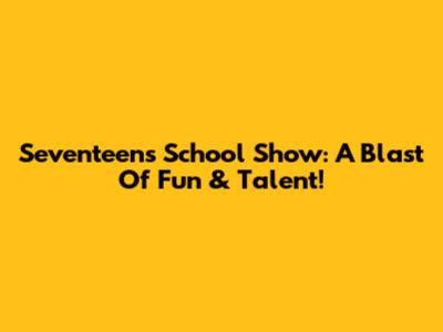 Seventeen's School Show: A Blast Of Fun & Talent!