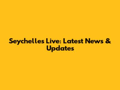 Seychelles Live: Latest News & Updates
