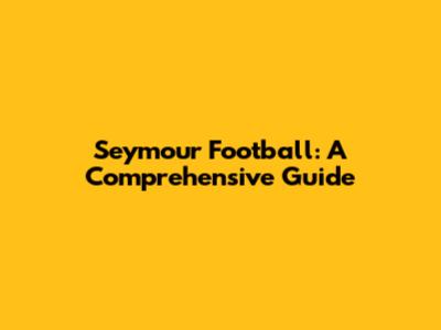 Seymour Football: A Comprehensive Guide