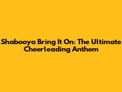 Shabooya Bring It On: The Ultimate Cheerleading Anthem