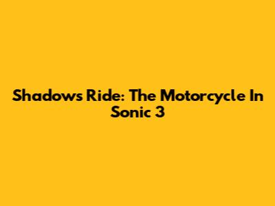 Shadow's Ride: The Motorcycle In Sonic 3