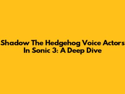 Shadow The Hedgehog Voice Actors In Sonic 3: A Deep Dive