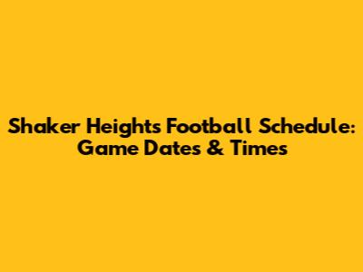 Shaker Heights Football Schedule: Game Dates & Times