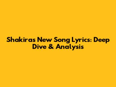 Shakira's New Song Lyrics: Deep Dive & Analysis