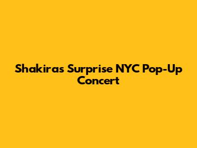 Shakira's Surprise NYC Pop-Up Concert