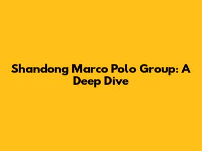 Shandong Marco Polo Group: A Deep Dive