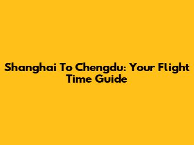 Shanghai To Chengdu: Your Flight Time Guide