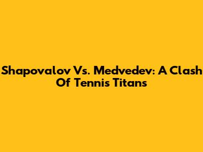 Shapovalov Vs. Medvedev: A Clash Of Tennis Titans