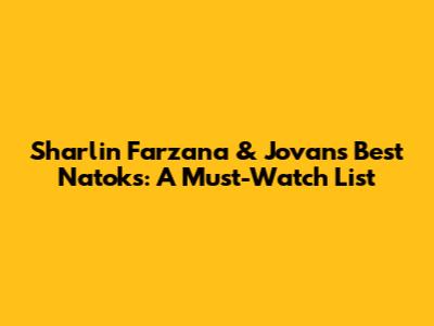 Sharlin Farzana & Jovan's Best Natoks: A Must-Watch List