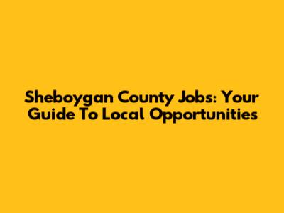 Sheboygan County Jobs: Your Guide To Local Opportunities