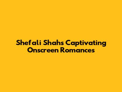 Shefali Shah's Captivating Onscreen Romances