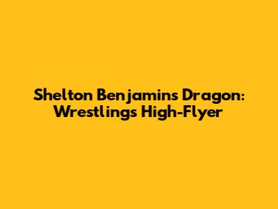 Shelton Benjamin's Dragon: Wrestling's High-Flyer