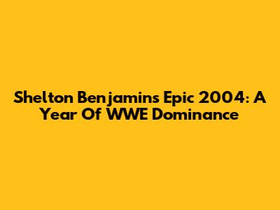 Shelton Benjamin's Epic 2004: A Year Of WWE Dominance