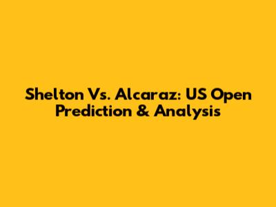 Shelton Vs. Alcaraz: US Open Prediction & Analysis