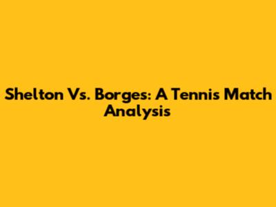 Shelton Vs. Borges: A Tennis Match Analysis
