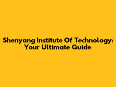 Shenyang Institute Of Technology: Your Ultimate Guide
