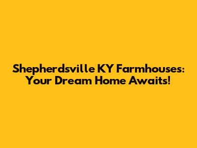 Shepherdsville KY Farmhouses: Your Dream Home Awaits!