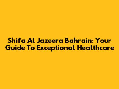Shifa Al Jazeera Bahrain: Your Guide To Exceptional Healthcare