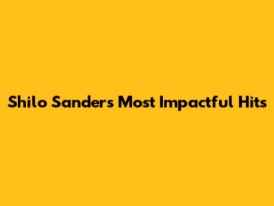 Shilo Sanders' Most Impactful Hits