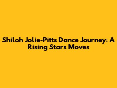 Shiloh Jolie-Pitt's Dance Journey: A Rising Star's Moves