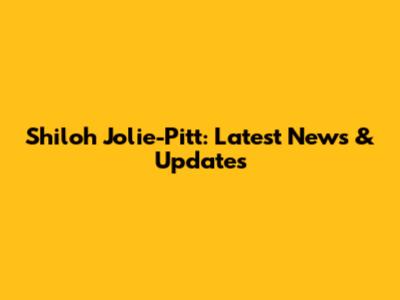 Shiloh Jolie-Pitt: Latest News & Updates