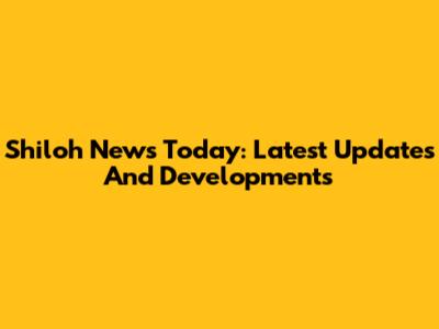 Shiloh News Today: Latest Updates And Developments