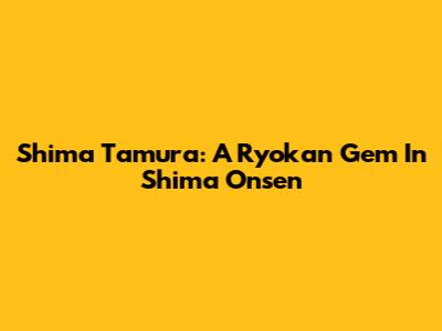 Shima Tamura: A Ryokan Gem In Shima Onsen