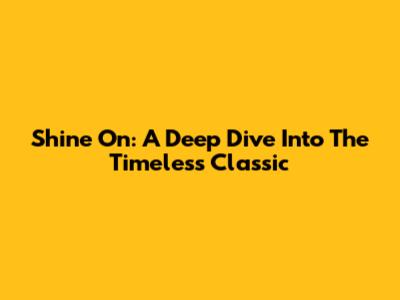 Shine On: A Deep Dive Into The Timeless Classic