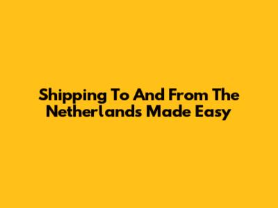 Shipping To And From The Netherlands Made Easy