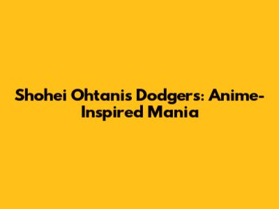 Shohei Ohtani's Dodgers: Anime-Inspired Mania