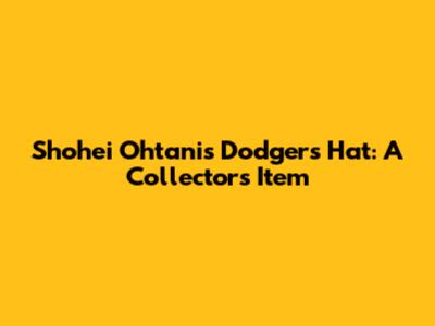 Shohei Ohtani's Dodgers Hat: A Collector's Item